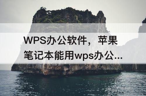 WPS办公软件，苹果笔记本能用wps办公软件吗