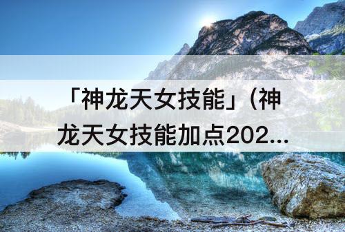 「神龙天女技能」(神龙天女技能加点2023)