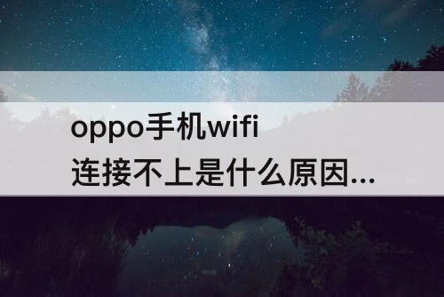 oppo手机wifi连接不上是什么原因 正在连接IP地址