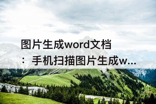 图片生成word文档：手机扫描图片生成word文档