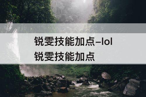 锐雯技能加点-lol锐雯技能加点