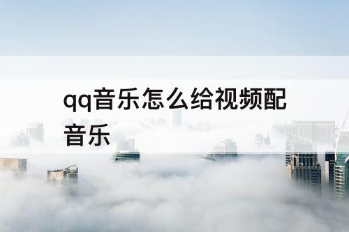 qq音乐怎么给视频配音乐