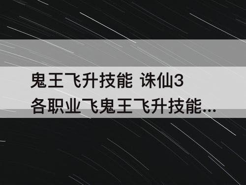 鬼王飞升技能 诛仙3各职业飞鬼王飞升技能表