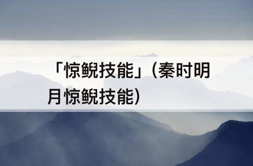「惊鲵技能」(秦时明月惊鲵技能)