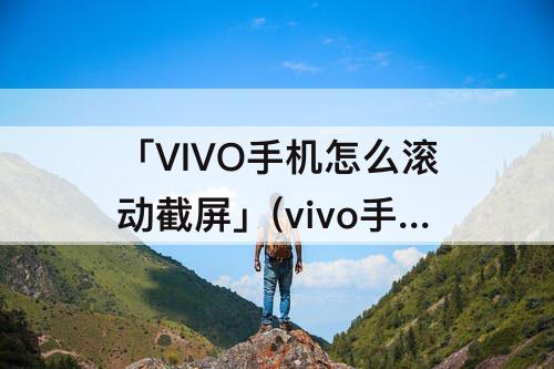 「VIVO手机怎么滚动截屏」(vivo手机怎么滚动截屏显示起始位置拖动上边框)