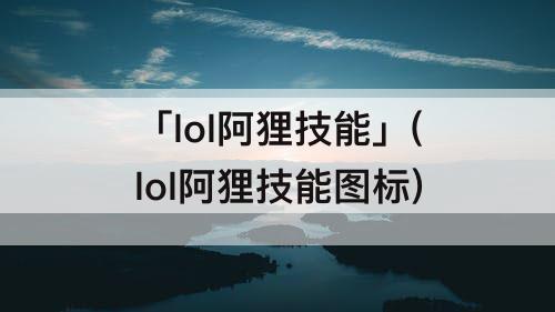 「lol阿狸技能」(lol阿狸技能图标)