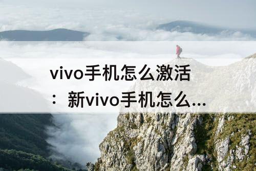 vivo手机怎么激活：新vivo手机怎么激活