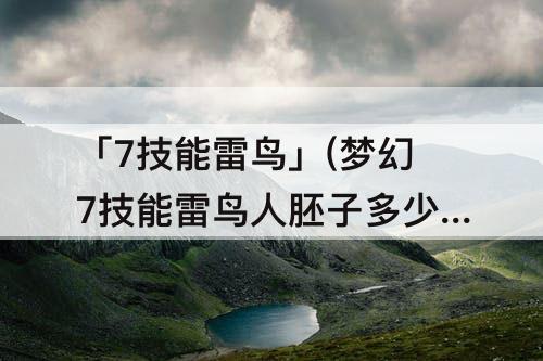 「7技能雷鸟」(梦幻7技能雷鸟人胚子多少钱)