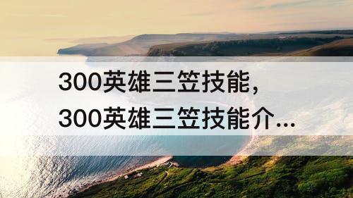 300英雄三笠技能，300英雄三笠技能介绍