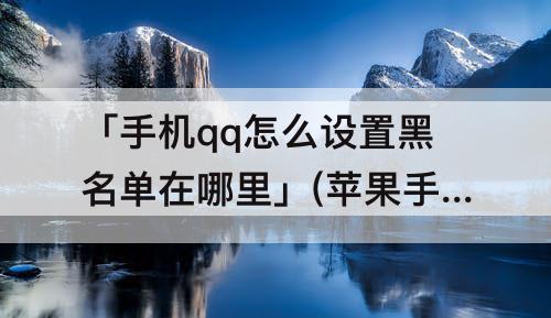 「手机qq怎么设置黑名单在哪里」(苹果手机qq怎么设置黑名单在哪里)