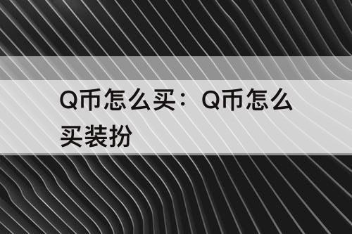 Q币怎么买：Q币怎么买装扮