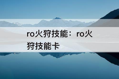 ro火狩技能：ro火狩技能卡