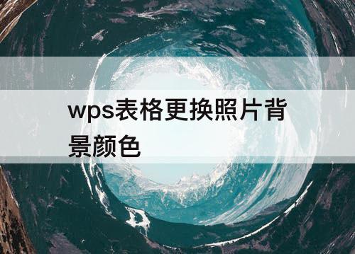 wps表格更换照片背景颜色