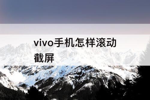vivo手机怎样滚动截屏