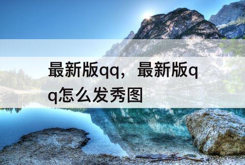 最新版qq，最新版qq怎么发秀图