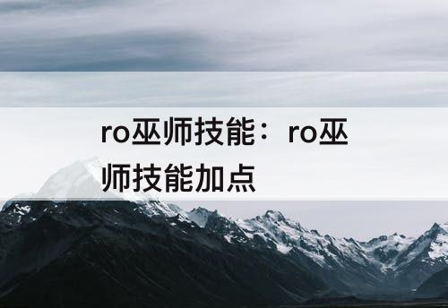 ro巫师技能：ro巫师技能加点