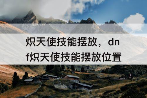 炽天使技能摆放，dnf炽天使技能摆放位置