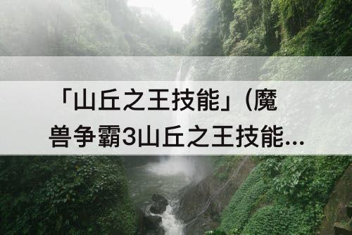 「山丘之王技能」(魔兽争霸3山丘之王技能加点)
