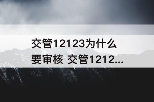 交管12123为什么要审核 交管12123为什么要审核发票