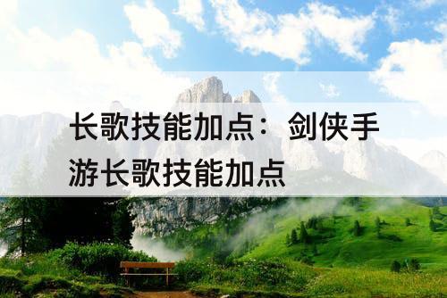 长歌技能加点：剑侠手游长歌技能加点