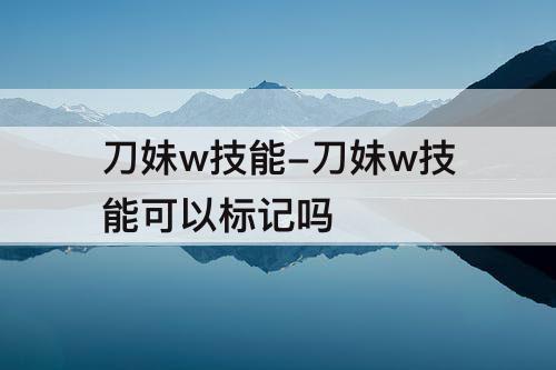 刀妹w技能-刀妹w技能可以标记吗
