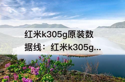 红米k305g原装数据线：红米k305g原装数据线多长