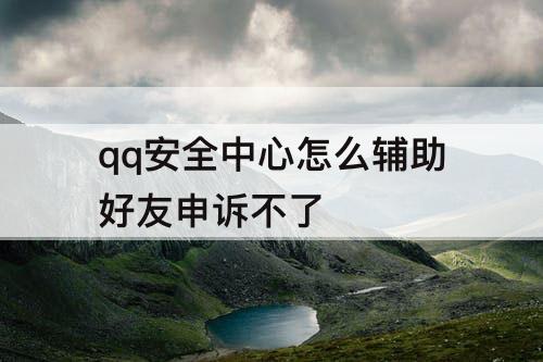 qq安全中心怎么辅助好友申诉不了