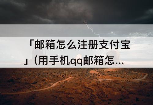 「邮箱怎么注册支付宝」(用手机qq邮箱怎么注册支付宝)