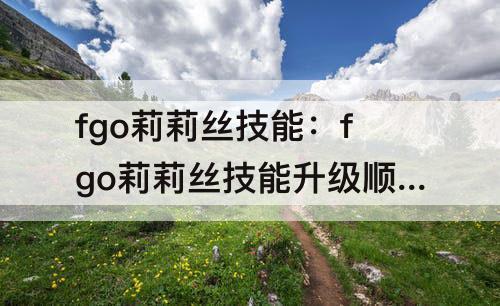 fgo莉莉丝技能：fgo莉莉丝技能升级顺序