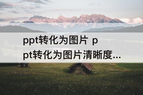 ppt转化为图片 ppt转化为图片清晰度怎么调