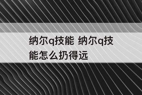 纳尔q技能 纳尔q技能怎么扔得远