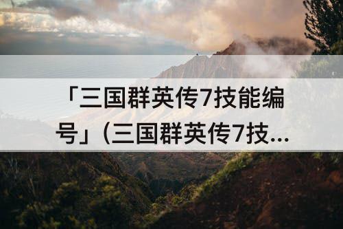 「三国群英传7技能编号」(三国群英传7技能编号麒麟)
