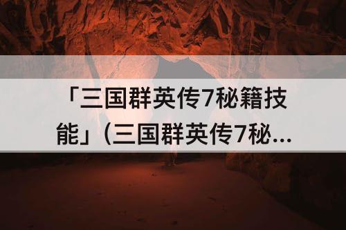 「三国群英传7秘籍技能」(三国群英传7秘籍技能编号秘籍打不开)