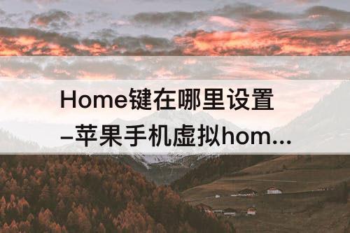 Home键在哪里设置-苹果手机虚拟home键在哪里设置