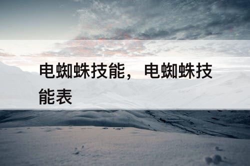 电蜘蛛技能，电蜘蛛技能表