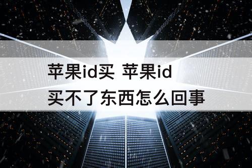 苹果id买 苹果id买不了东西怎么回事
