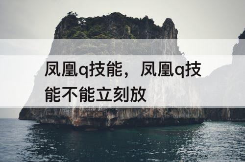凤凰q技能，凤凰q技能不能立刻放