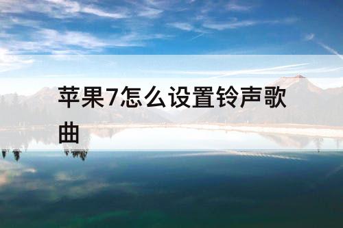 苹果7怎么设置铃声歌曲
