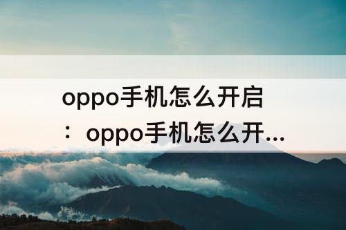oppo手机怎么开启：oppo手机怎么开启gps功能