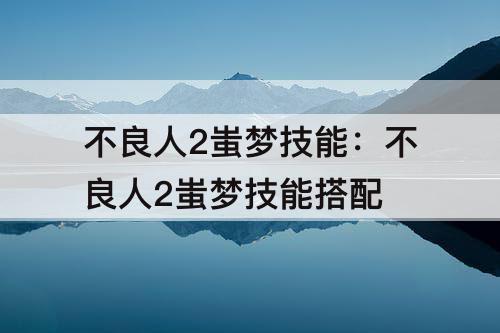 不良人2蚩梦技能：不良人2蚩梦技能搭配