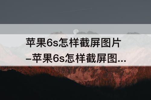 苹果6s怎样截屏图片-苹果6s怎样截屏图片怎么修改图片