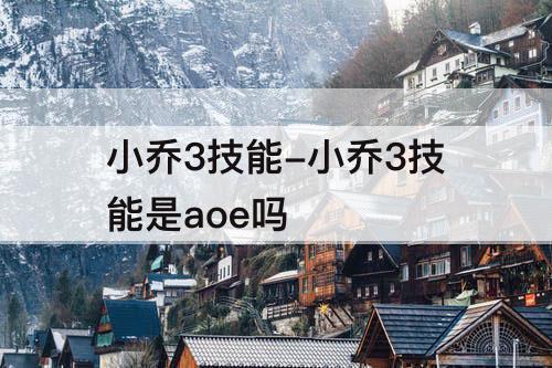 小乔3技能-小乔3技能是aoe吗
