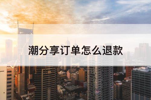 潮分享订单怎么退款