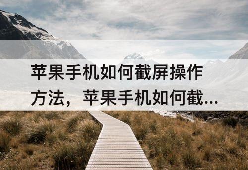 苹果手机如何截屏操作方法，苹果手机如何截屏操作方法刚ga