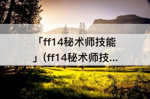 「ff14秘术师技能」(ff14秘术师技能怎么用)