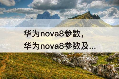 华为nova8参数，华为nova8参数及报价