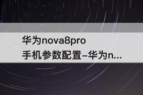 华为nova8pro手机参数配置-华为nova8pro手机参数配置8+256