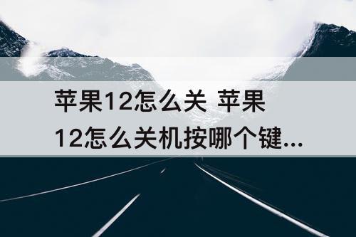 苹果12怎么关 苹果12怎么关机按哪个键出现报警