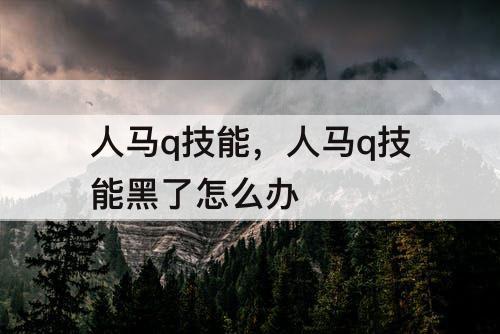 人马q技能，人马q技能黑了怎么办