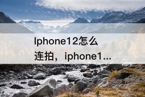 Iphone12怎么连拍，iphone12怎么连拍?